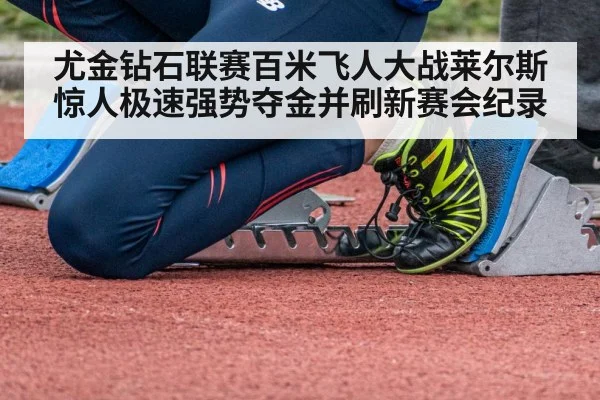 尤金钻石联赛百米飞人大战莱尔斯惊人极速强势夺金并刷新赛会纪录