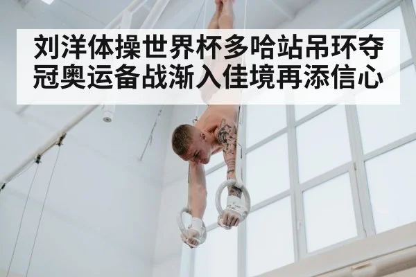 刘洋体操世界杯多哈站吊环夺冠奥运备战渐入佳境再添信心