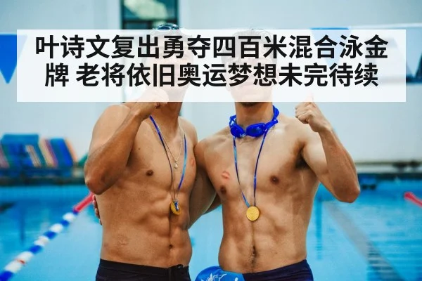 叶诗文复出勇夺四百米混合泳金牌 老将依旧奥运梦想未完待续