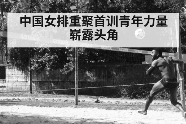 中国女排重聚首训青年力量崭露头角